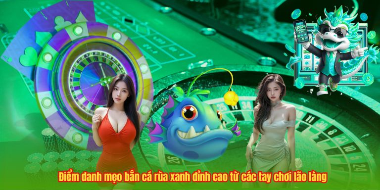 Game Bắn Cá Rùa Xanh - Đỉnh Cao Giải Trí Với Phần Thưởng Lớn Điểm danh mẹo bắn cá rùa xanh đỉnh cao từ các tay chơi lão làng